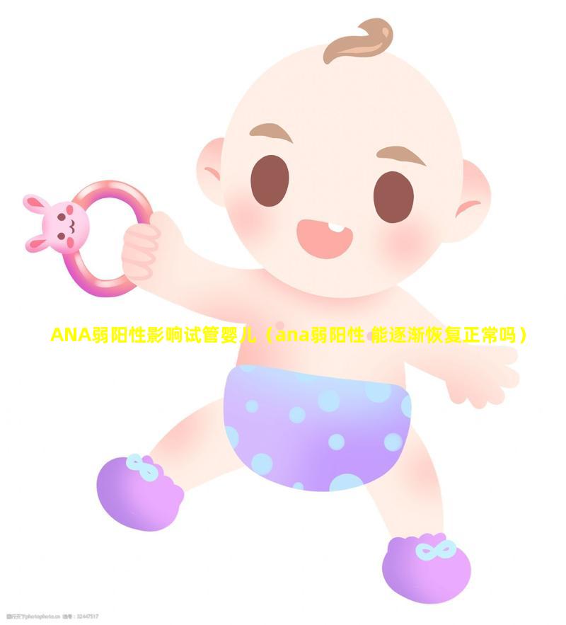 ANA弱阳性影响试管婴儿（ana弱阳性 能逐渐恢复正常吗）